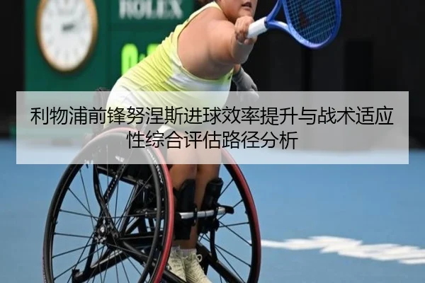 利物浦前锋努涅斯进球效率提升与战术适应性综合评估路径分析